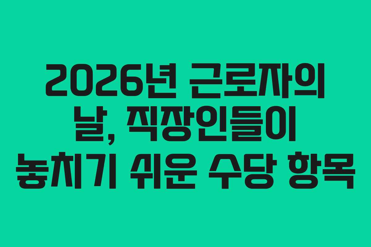 2026년 근로자의 날, 직장인들이 놓치기 쉬운 수당 항목