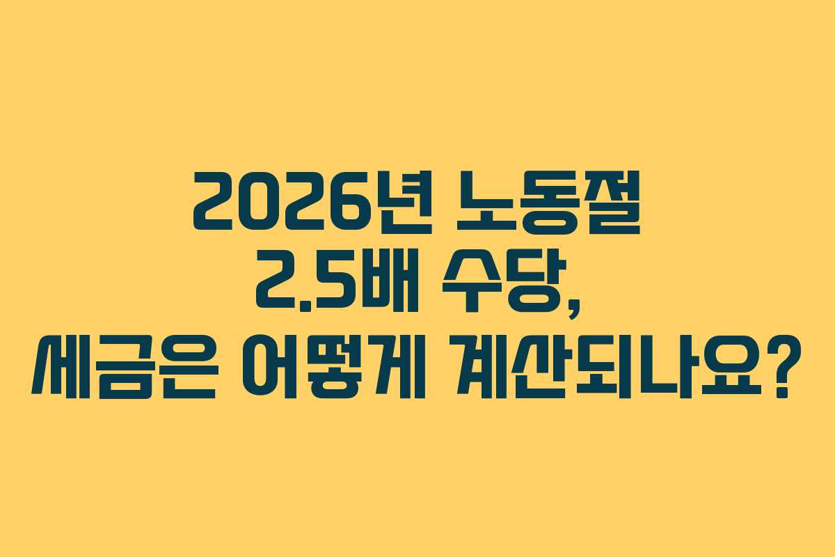 2026년 노동절 2.5배 수당, 세금은 어떻게 계산되나요?