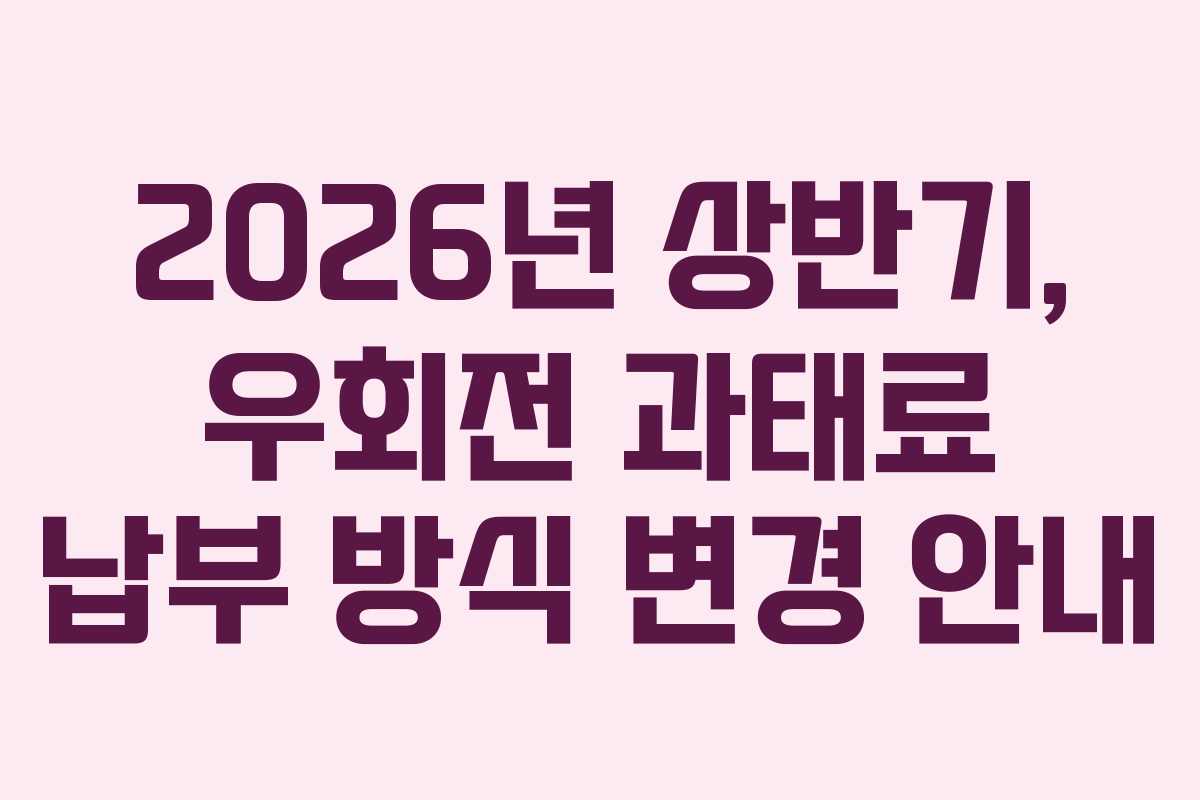 2026년 상반기, 우회전 과태료 납부 방식 변경 안내