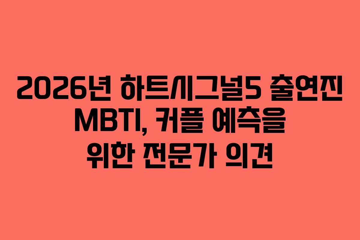 2026년 하트시그널5 출연진 MBTI, 커플 예측을 위한 전문가 의견
