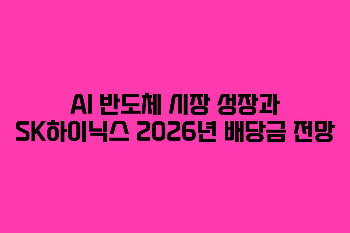 AI 반도체 시장 성장과 SK하이닉스 2026년 배당금 전망