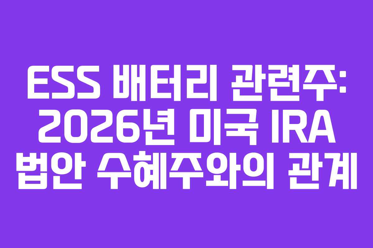 ESS 배터리 관련주: 2026년 미국 IRA 법안 수혜주와의 관계
