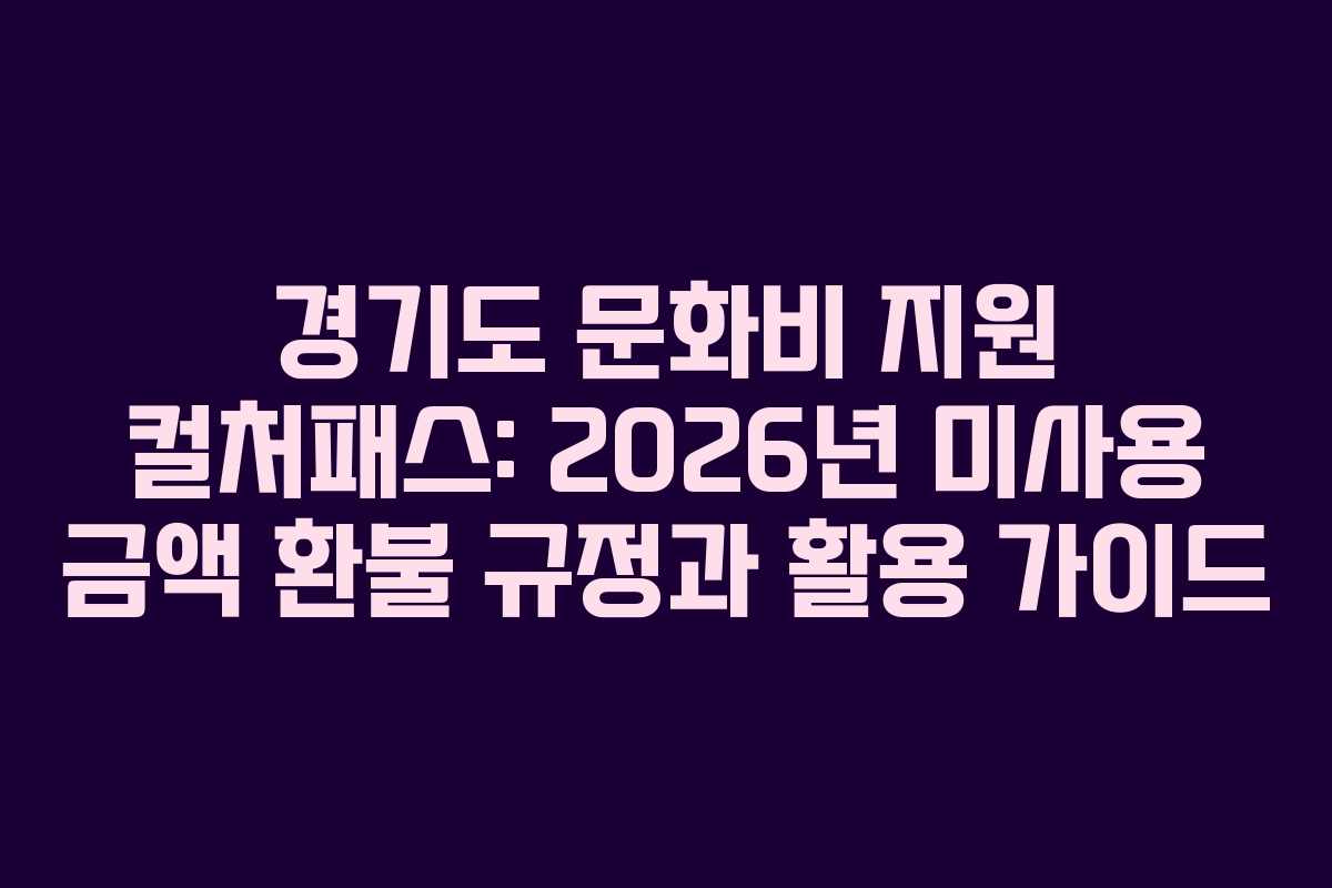 경기도 문화비 지원 컬처패스: 2026년 미사용 금액 환불 규정과 활용 가이드
