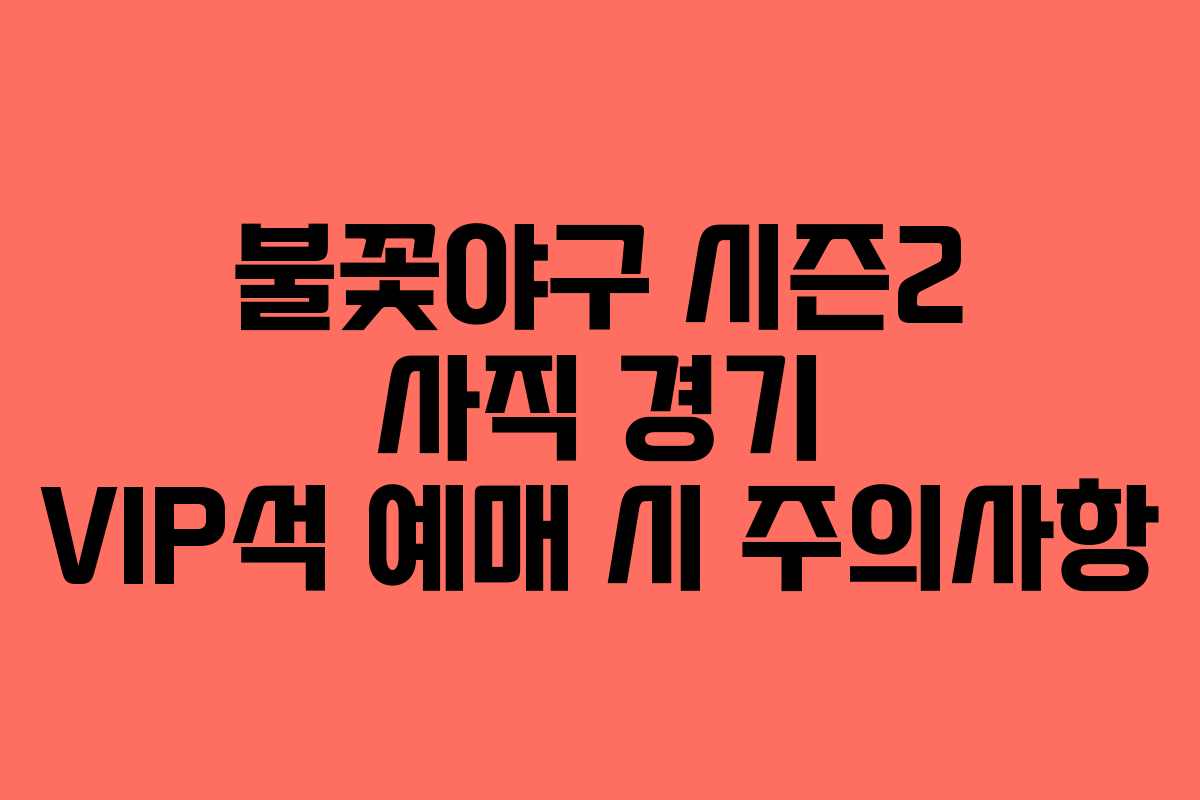 불꽃야구 시즌2 사직 경기 VIP석 예매 시 주의사항