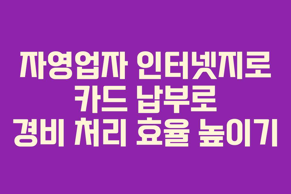 자영업자 인터넷지로 카드 납부로 경비 처리 효율 높이기