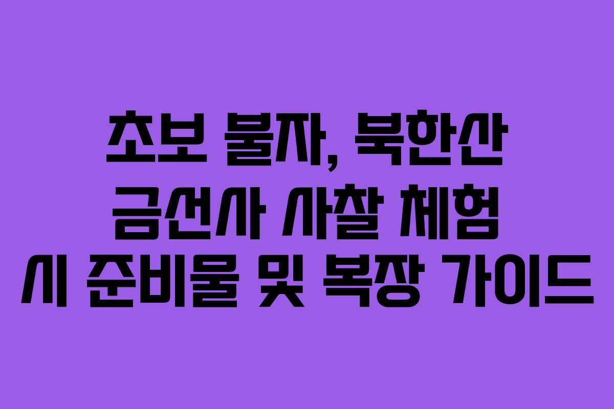 초보 불자, 북한산 금선사 사찰 체험 시 준비물 및 복장 가이드