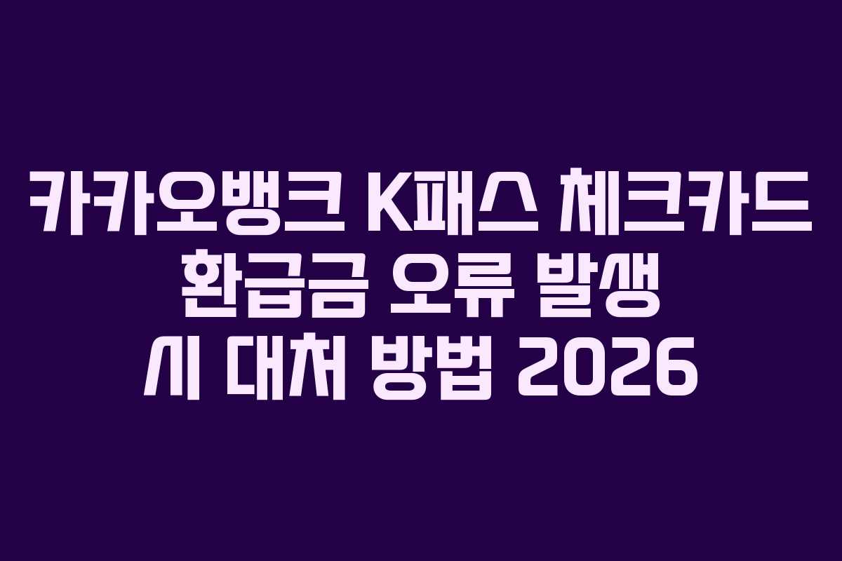 카카오뱅크 K패스 체크카드 환급금 오류 발생 시 대처 방법 2026