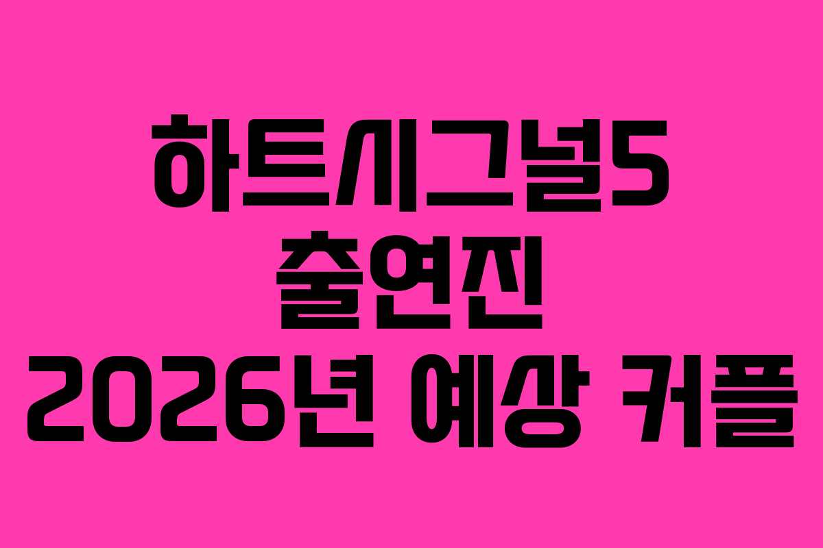 하트시그널5 출연진 2026년 예상 커플