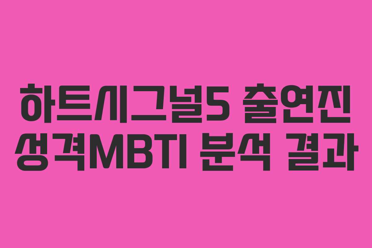 하트시그널5 출연진 성격MBTI 분석 결과