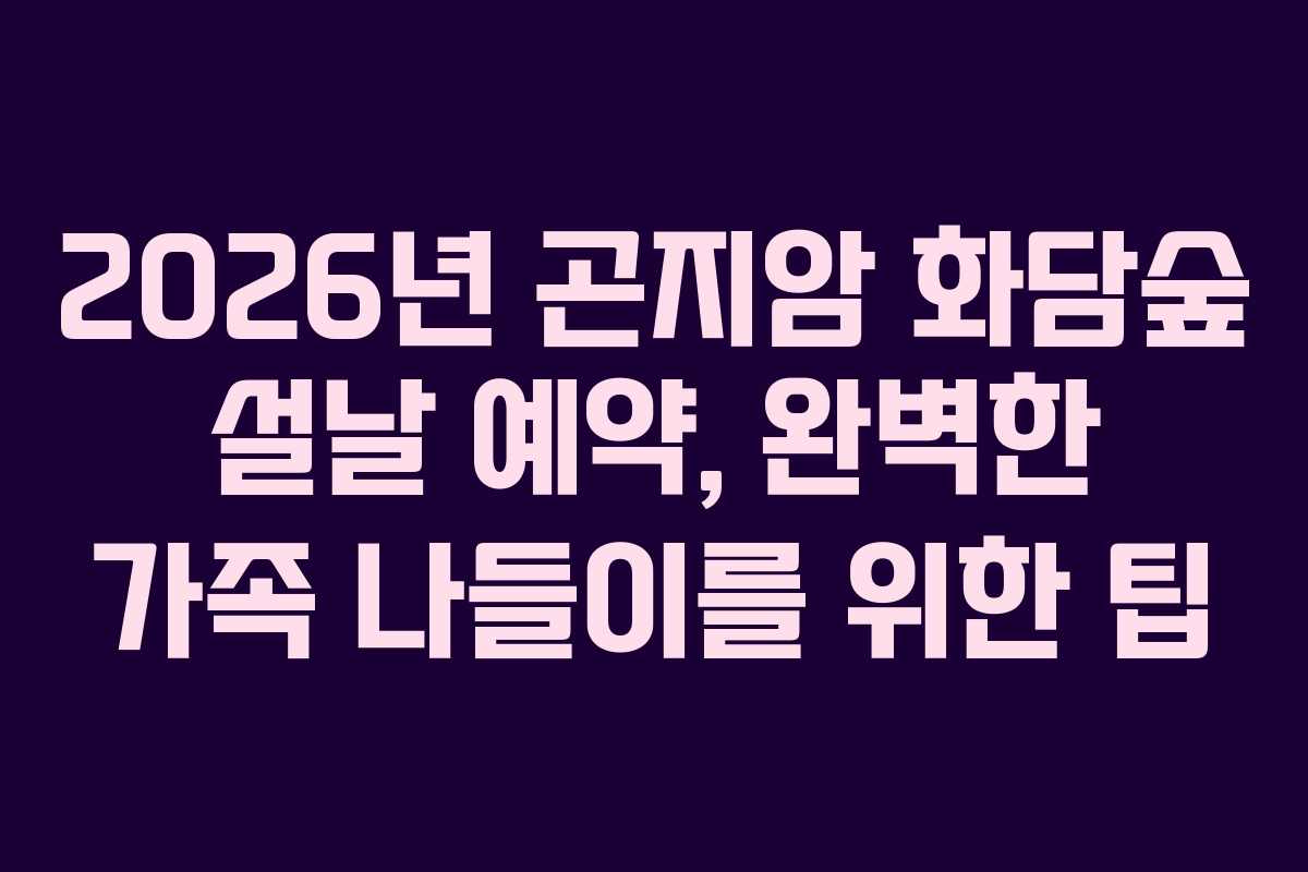 2026년 곤지암 화담숲 설날 예약, 완벽한 가족 나들이를 위한 팁