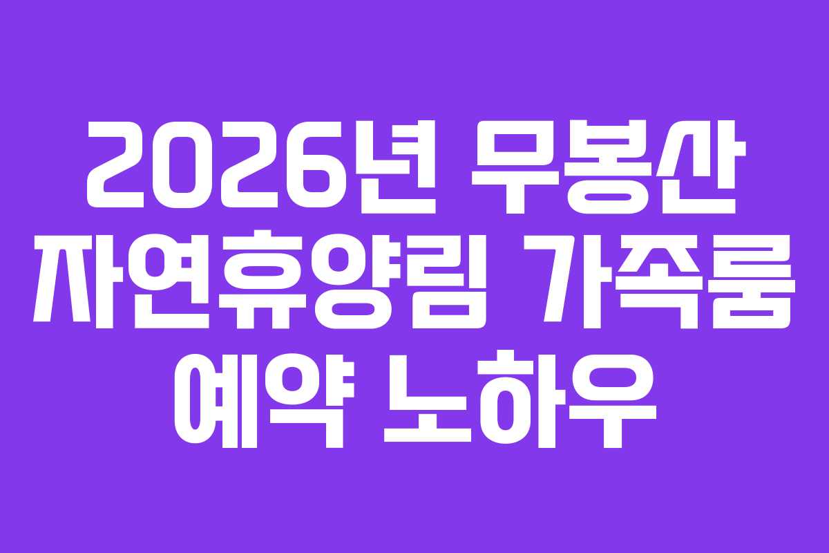 2026년 무봉산 자연휴양림 가족룸 예약 노하우