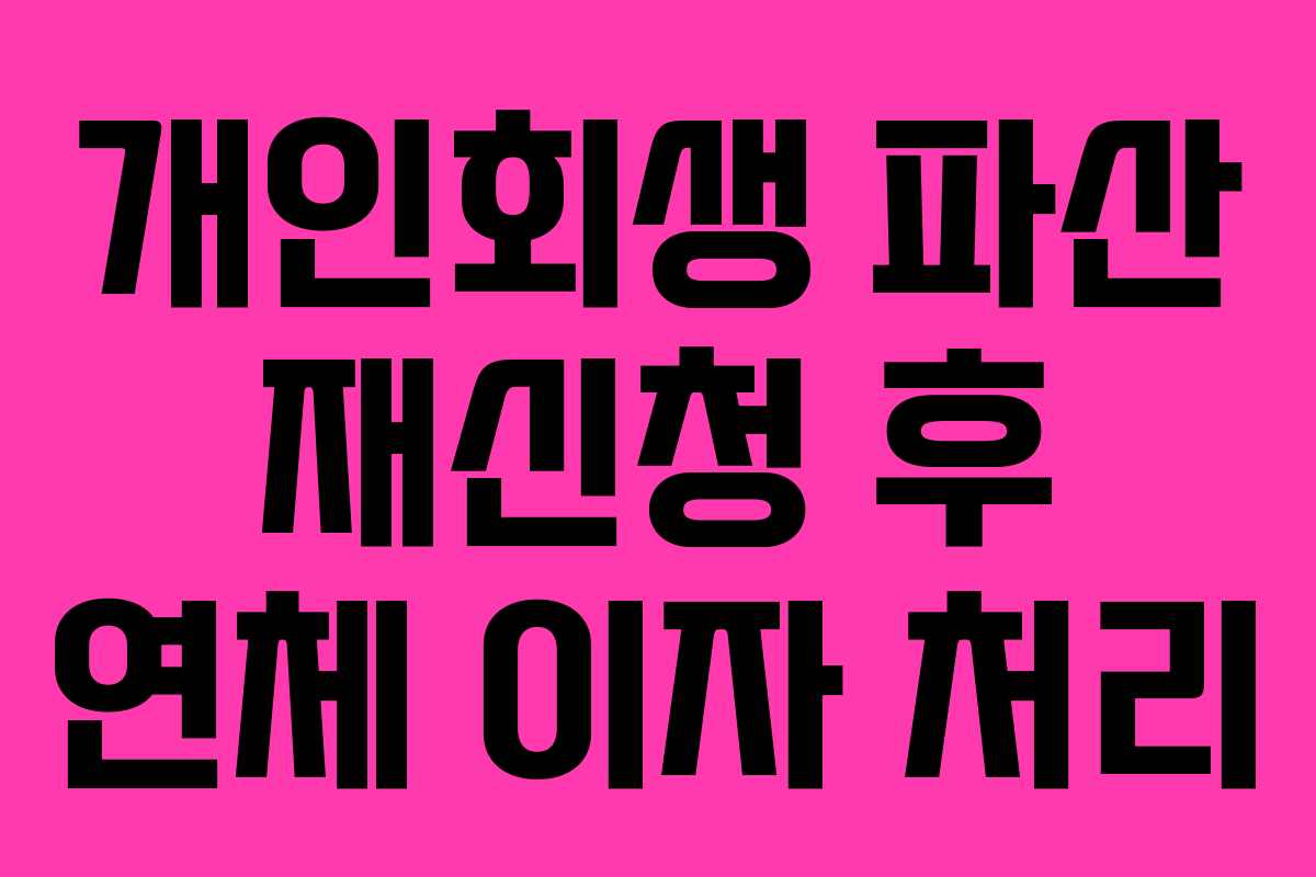 개인회생 파산 재신청 후 연체 이자 처리