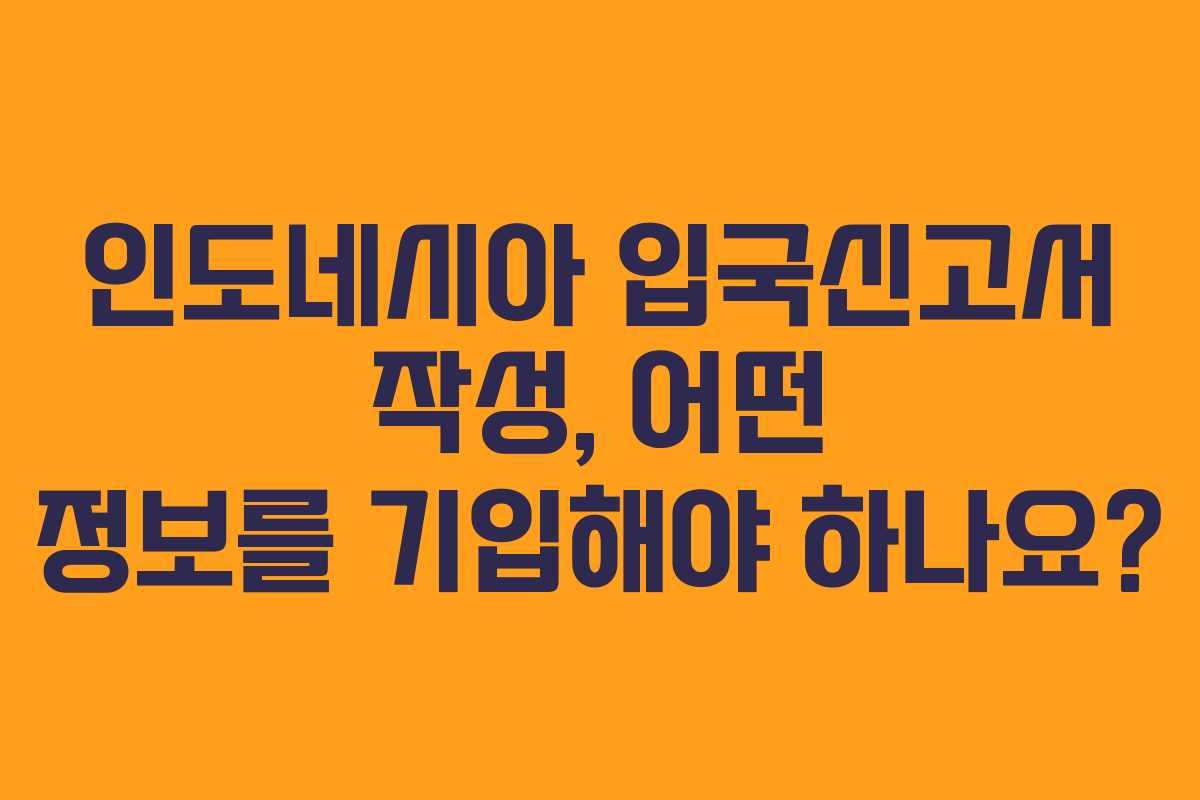 인도네시아 입국신고서 작성, 어떤 정보를 기입해야 하나요?