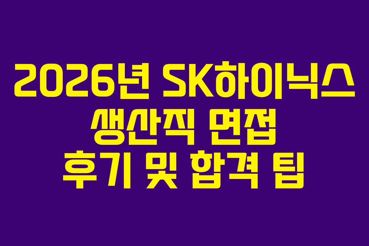 2026년 SK하이닉스 생산직 면접 후기 및 합격 팁