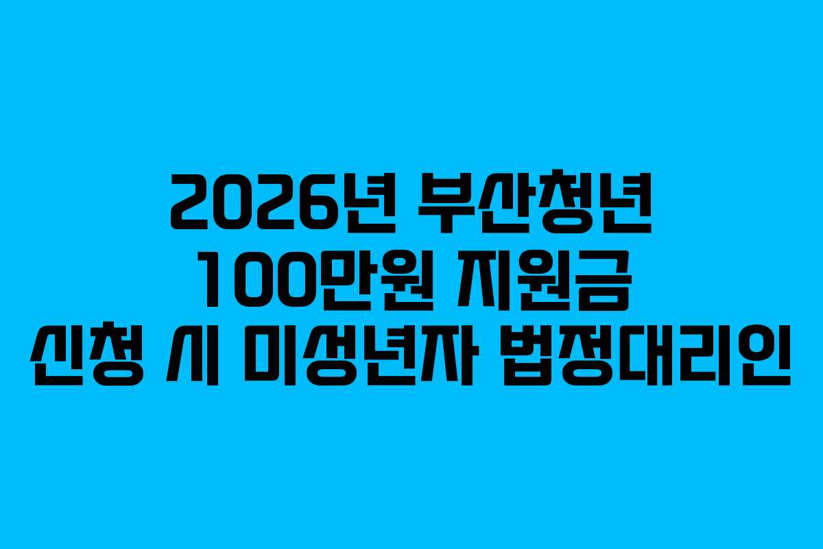 2026년 부산청년 100만원 지원금 신청 시 미성년자 법정대리인