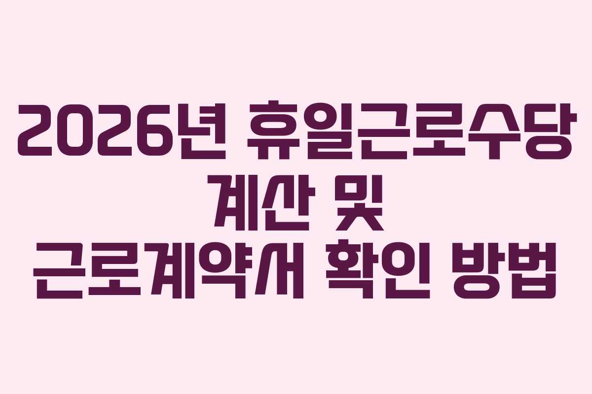 2026년 휴일근로수당 계산 및 근로계약서 확인 방법