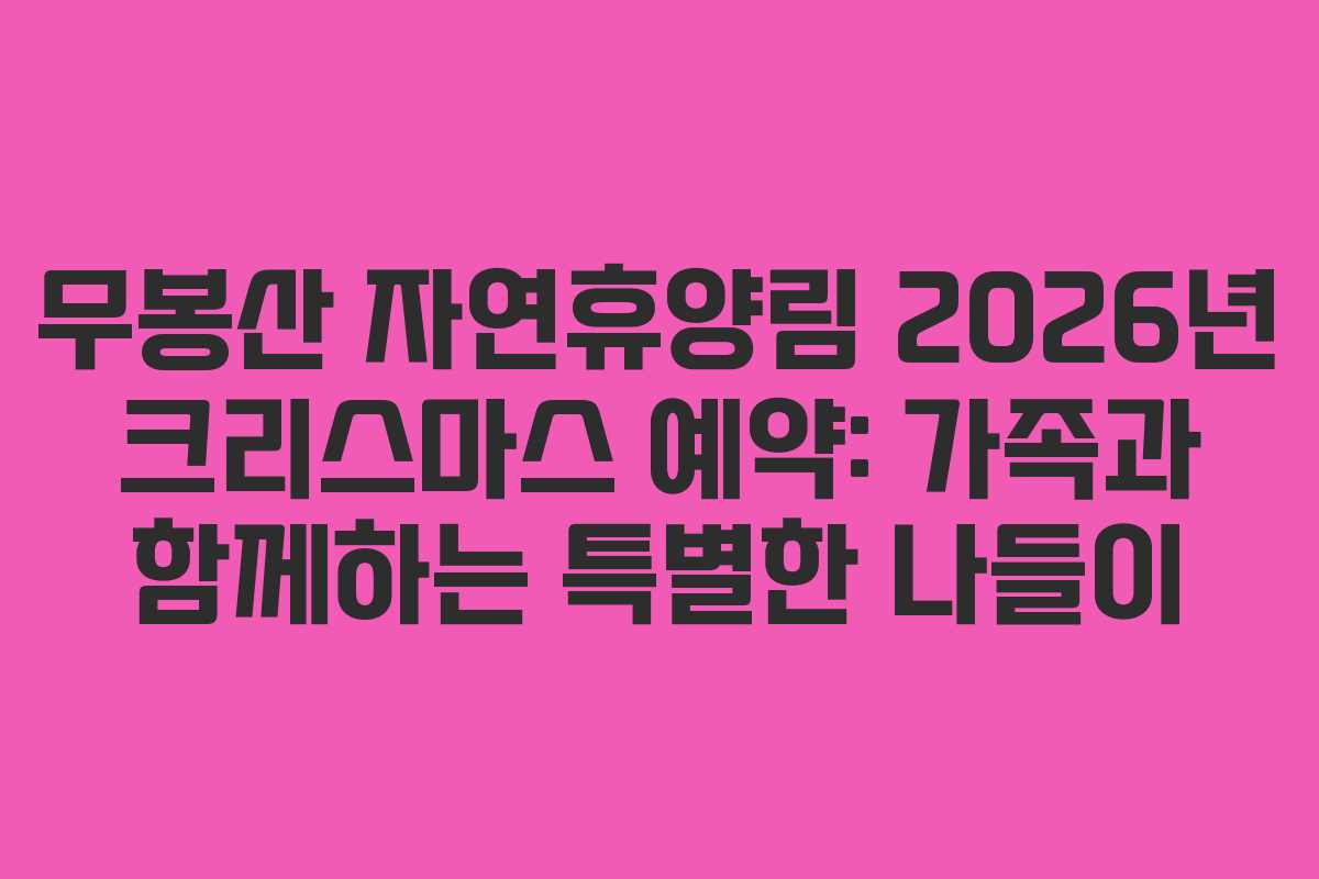 무봉산 자연휴양림 2026년 크리스마스 예약: 가족과 함께하는 특별한 나들이