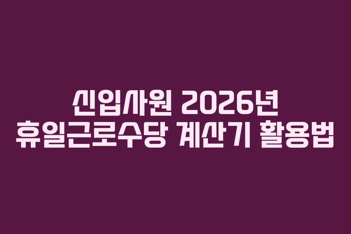 신입사원 2026년 휴일근로수당 계산기 활용법