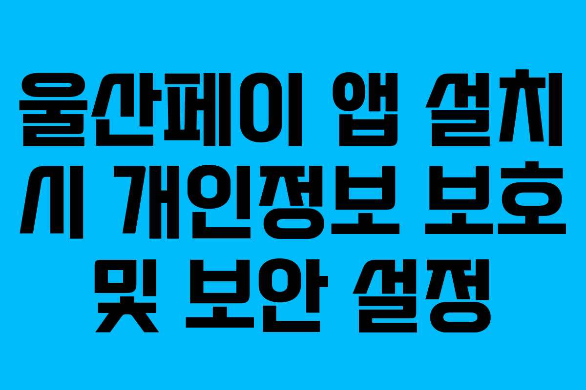 울산페이 앱 설치 시 개인정보 보호 및 보안 설정