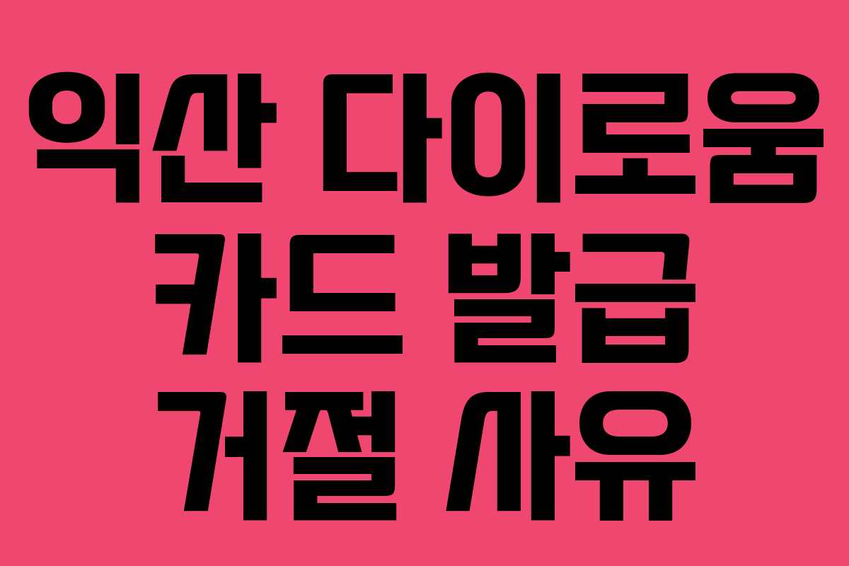 익산 다이로움 카드 발급 거절 사유