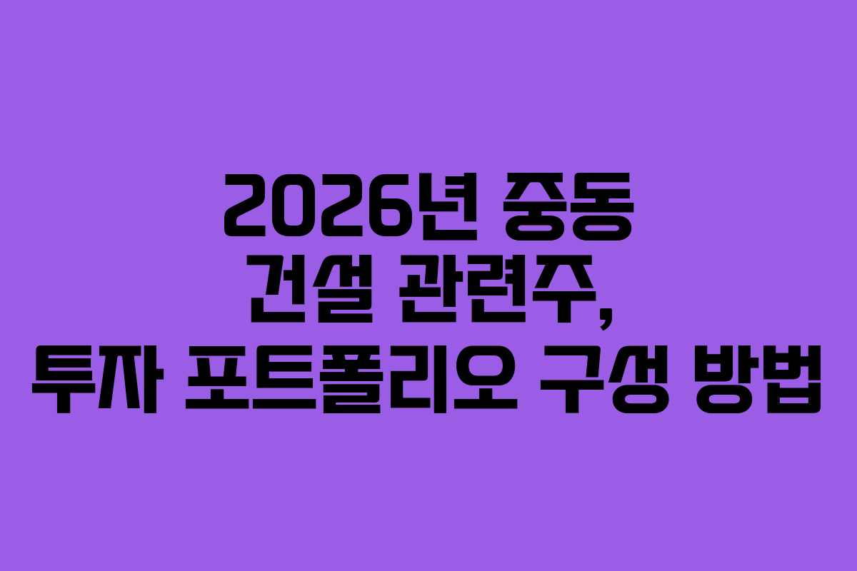 2026년 중동 건설 관련주, 투자 포트폴리오 구성 방법