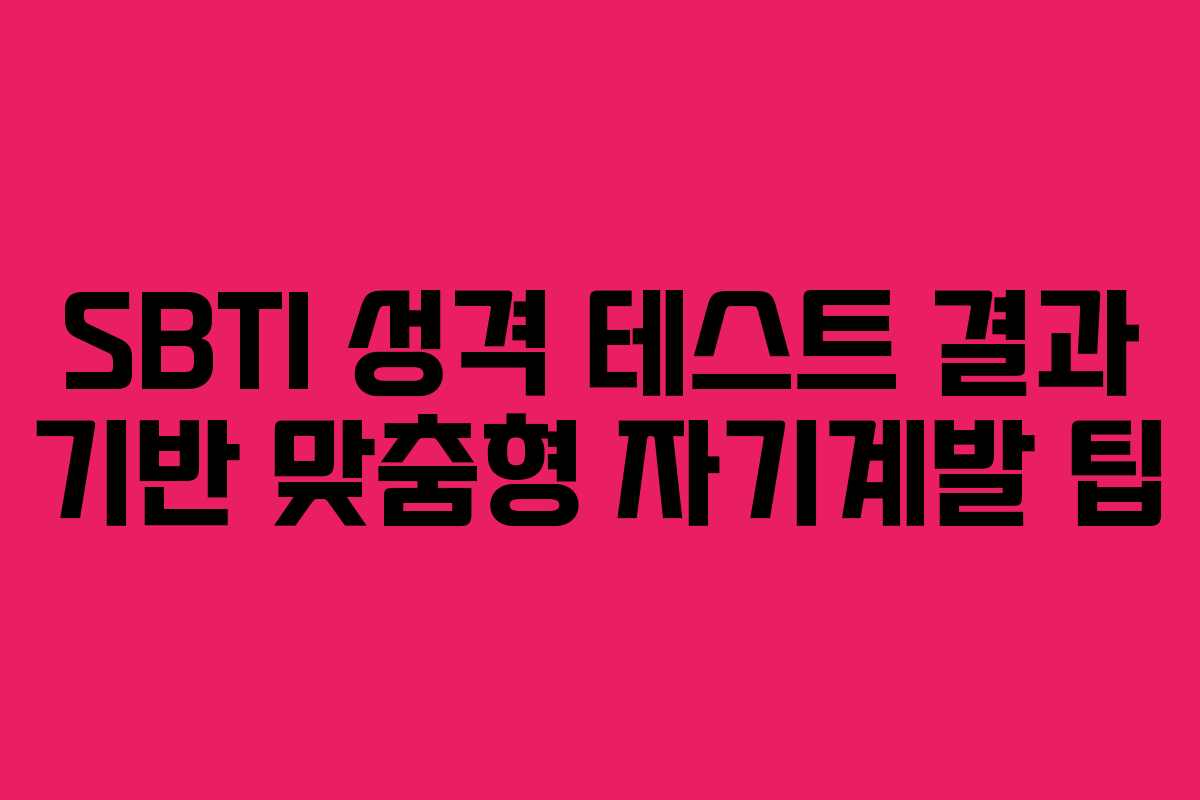 SBTI 성격 테스트 결과 기반 맞춤형 자기계발 팁