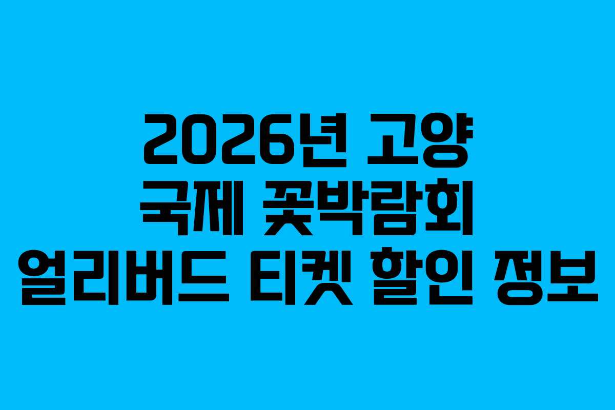 2026년 고양 국제 꽃박람회 얼리버드 티켓 할인 정보