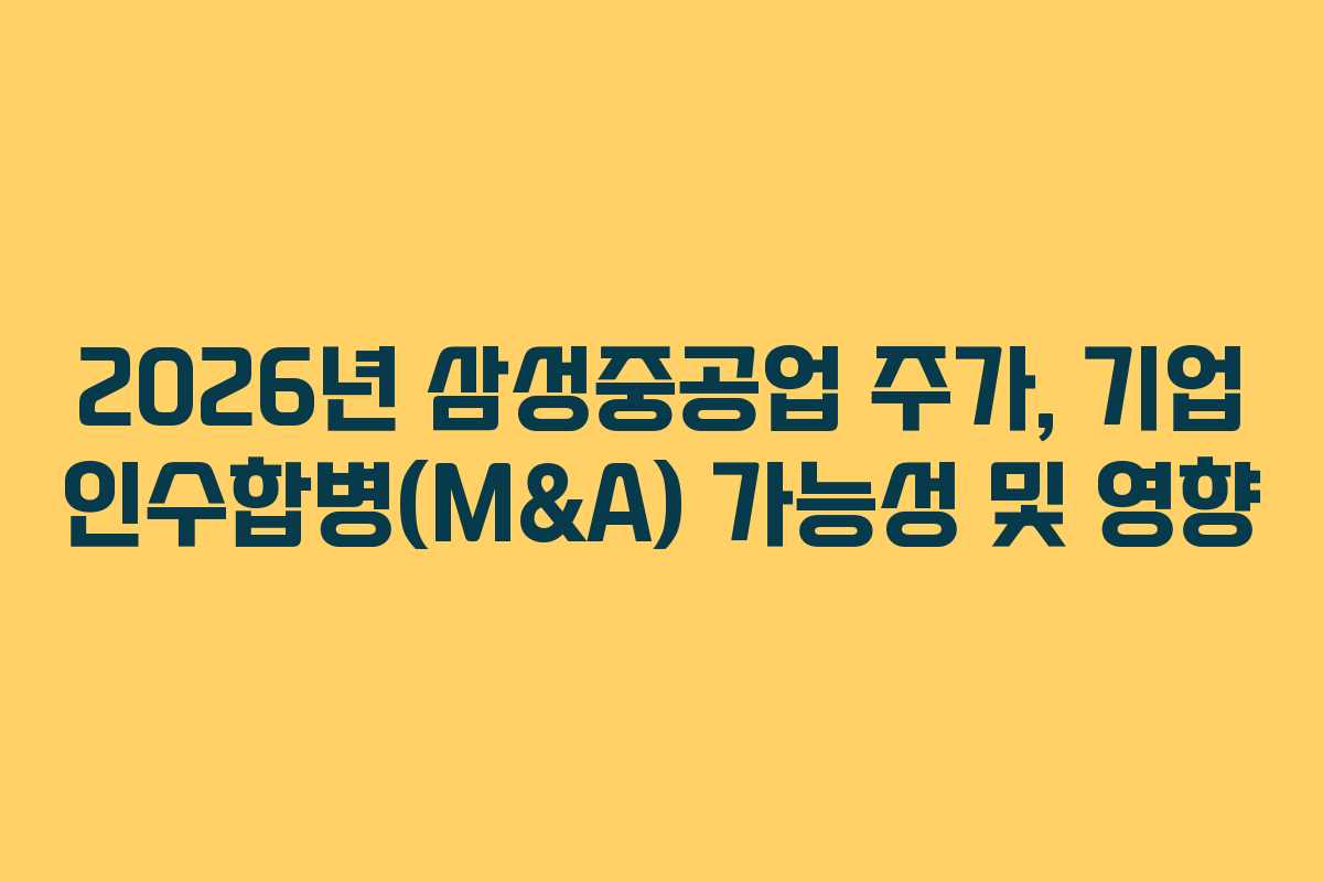 2026년 삼성중공업 주가, 기업 인수합병(M&A) 가능성 및 영향