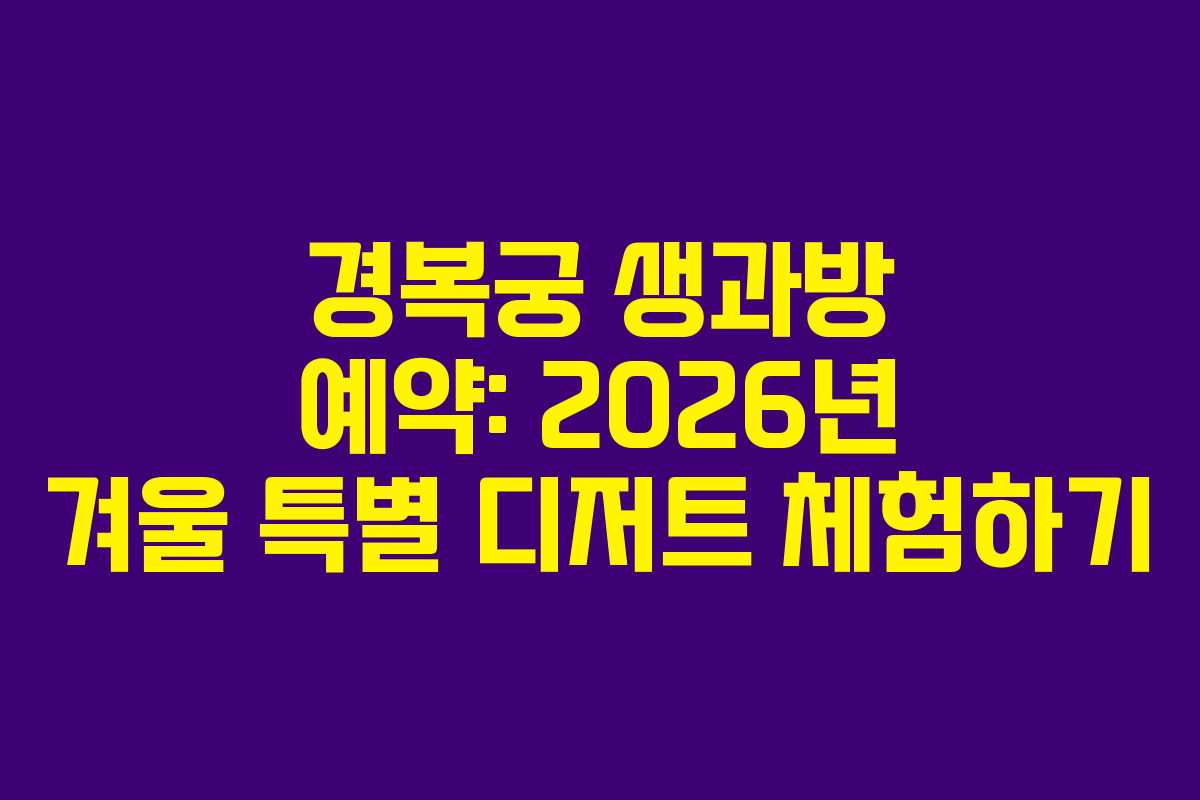경복궁 생과방 예약: 2026년 겨울 특별 디저트 체험하기