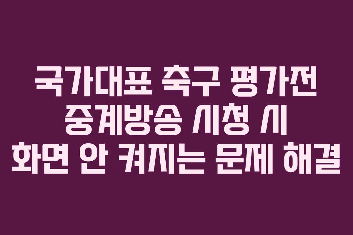 국가대표 축구 평가전 중계방송 시청 시 화면 안 켜지는 문제 해결
