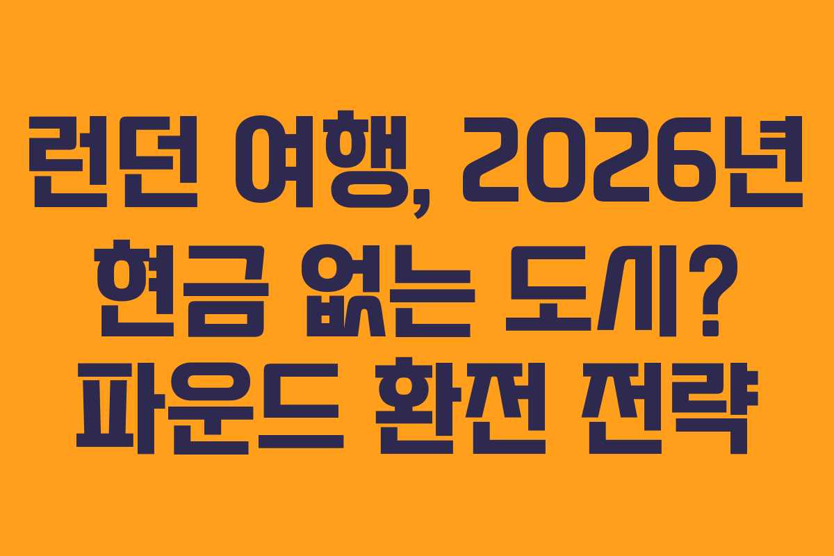 런던 여행, 2026년 현금 없는 도시? 파운드 환전 전략
