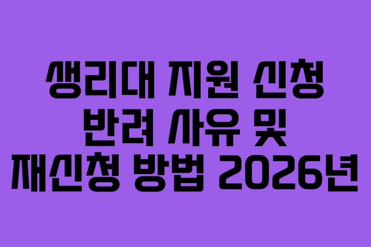 생리대 지원 신청 반려 사유 및 재신청 방법 2026년