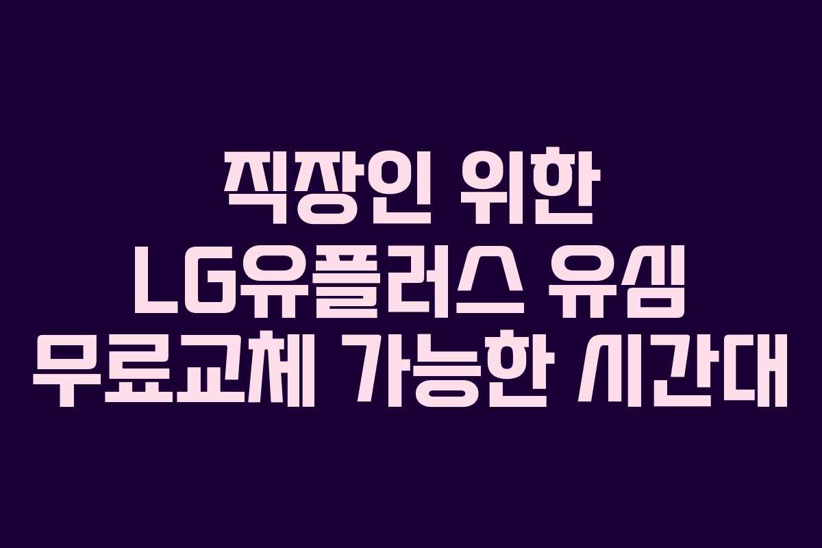 직장인 위한 LG유플러스 유심 무료교체 가능한 시간대