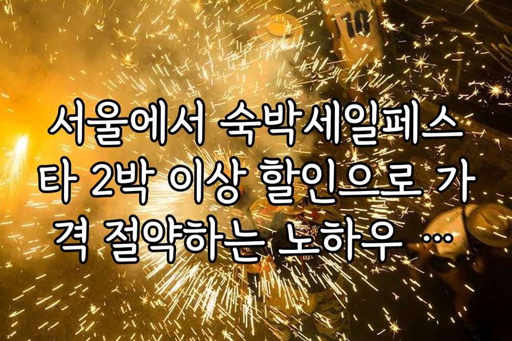서울에서 숙박세일페스타 2박 이상 할인으로 가격 절약하는 노하우 공개