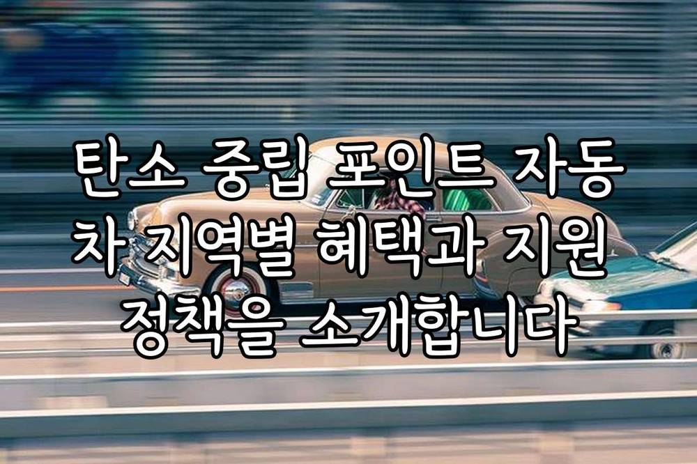 탄소 중립 포인트 자동차 지역별 혜택과 지원 정책을 소개합니다