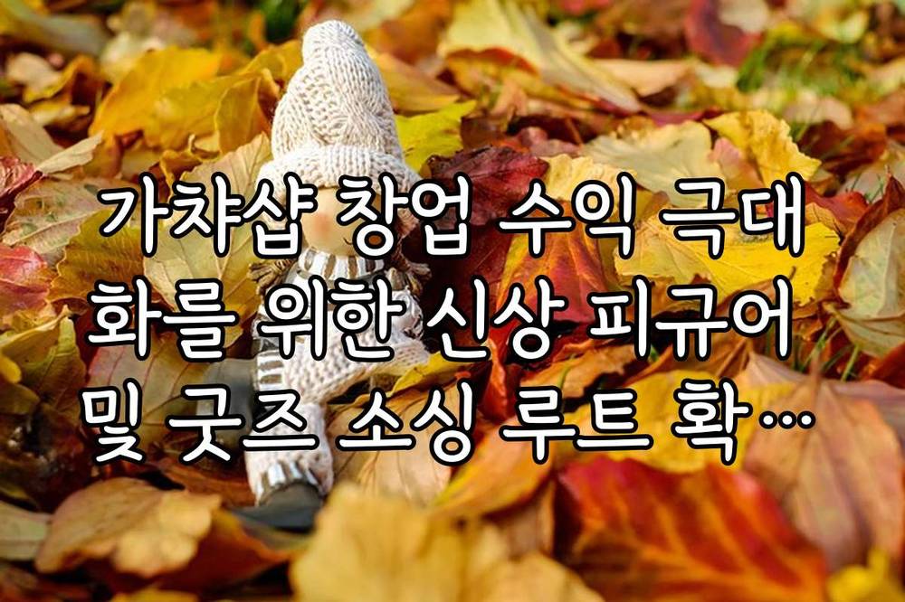 가챠샵 창업 수익 극대화를 위한 신상 피규어 및 굿즈 소싱 루트 확보법