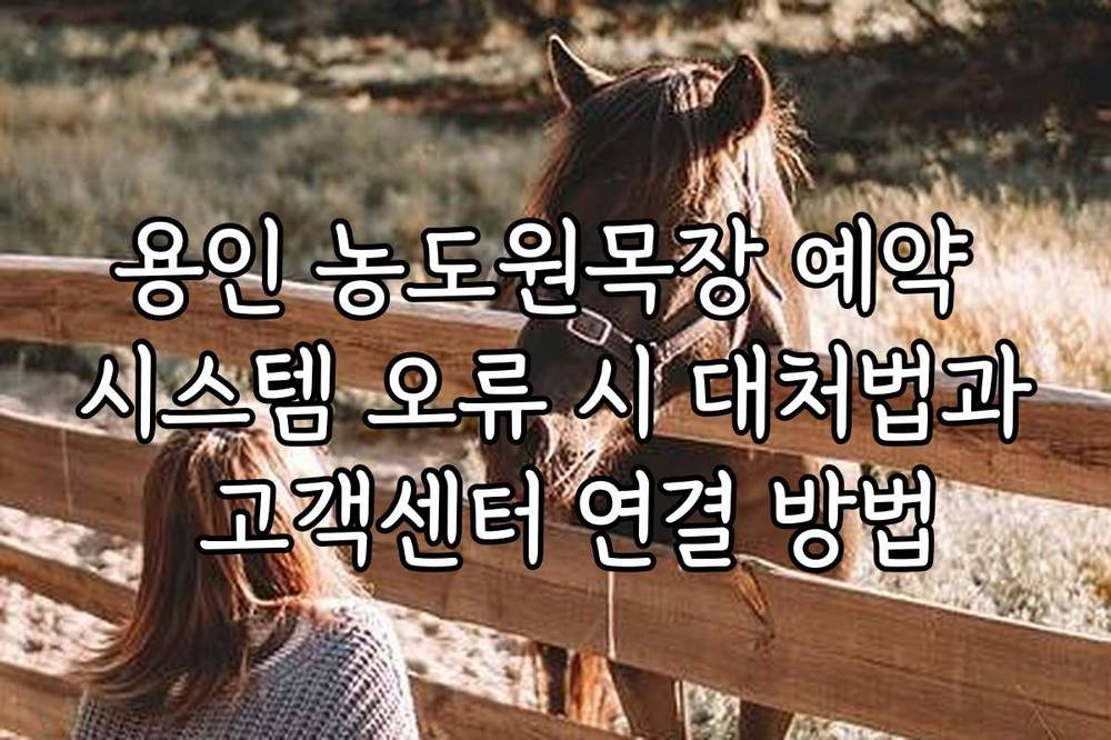 용인 농도원목장 예약 시스템 오류 시 대처법과 고객센터 연결 방법