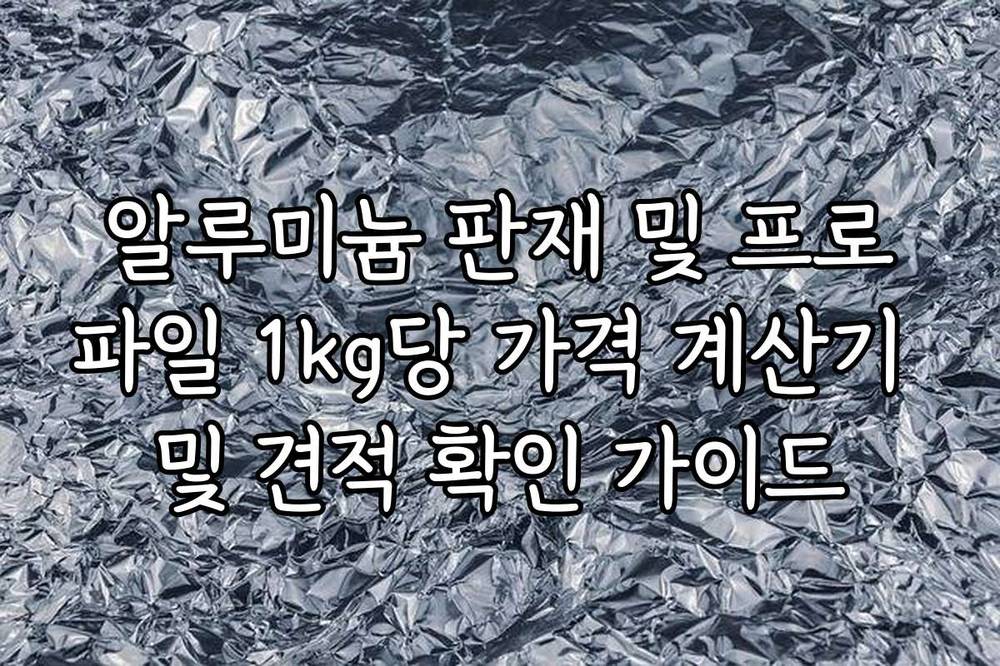 알루미늄 판재 및 프로파일 1kg당 가격 계산기 및 견적 확인 가이드