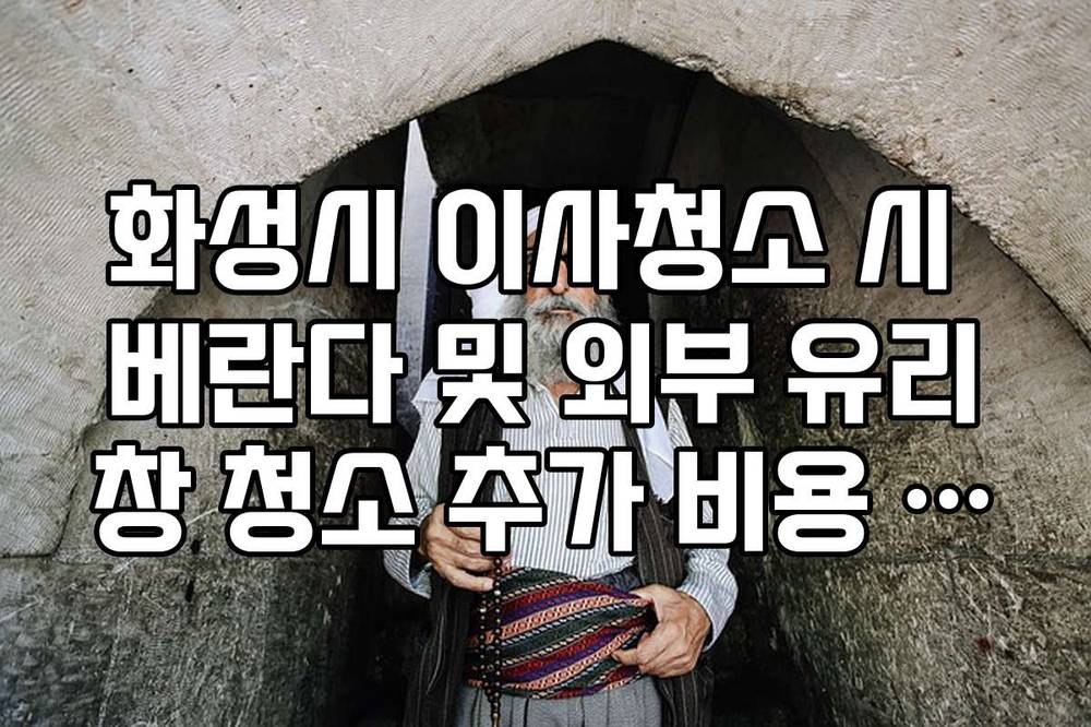 화성시 이사청소 시 베란다 및 외부 유리창 청소 추가 비용 가이드