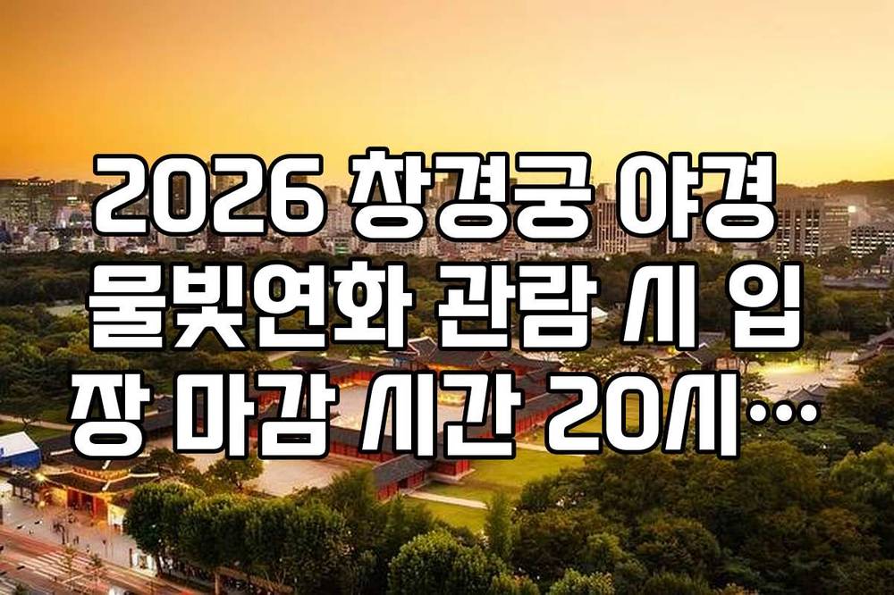 2026 창경궁 야경 물빛연화 관람 시 입장 마감 시간 20시 준수 가이드