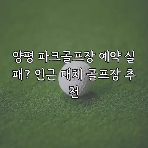 양평 파크골프장 예약 실패? 인근 대체 골프장 추천