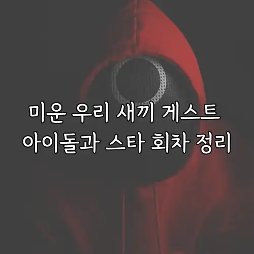 미운 우리 새끼 게스트 아이돌과 스타 회차 정리