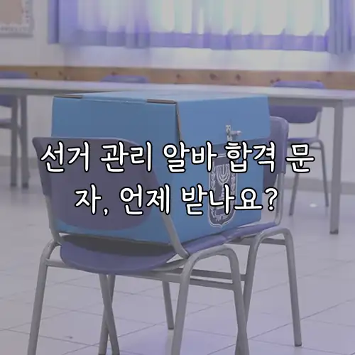 선거 관리 알바 합격 문자, 언제 받나요?