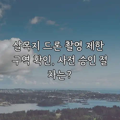 살목지 드론 촬영 제한 구역 확인, 사전 승인 절차는?