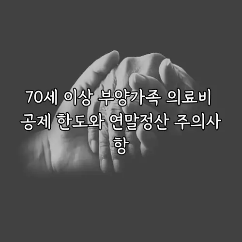 70세 이상 부양가족 의료비 공제 한도와 연말정산 주의사항