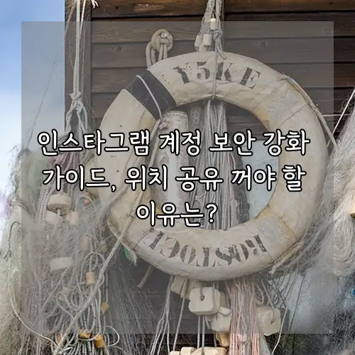 인스타그램 계정 보안 강화 가이드, 위치 공유 꺼야 할 이유는?