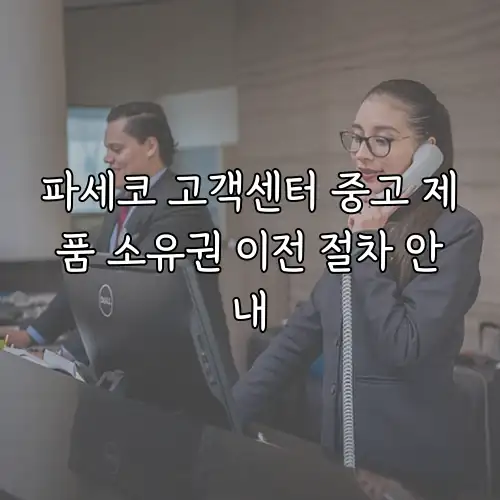 파세코 고객센터 중고 제품 소유권 이전 절차 안내
