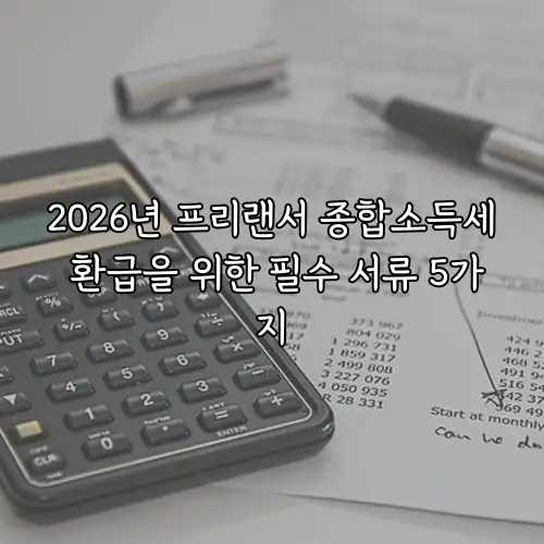 2026년 프리랜서 종합소득세 환급을 위한 필수 서류 5가지