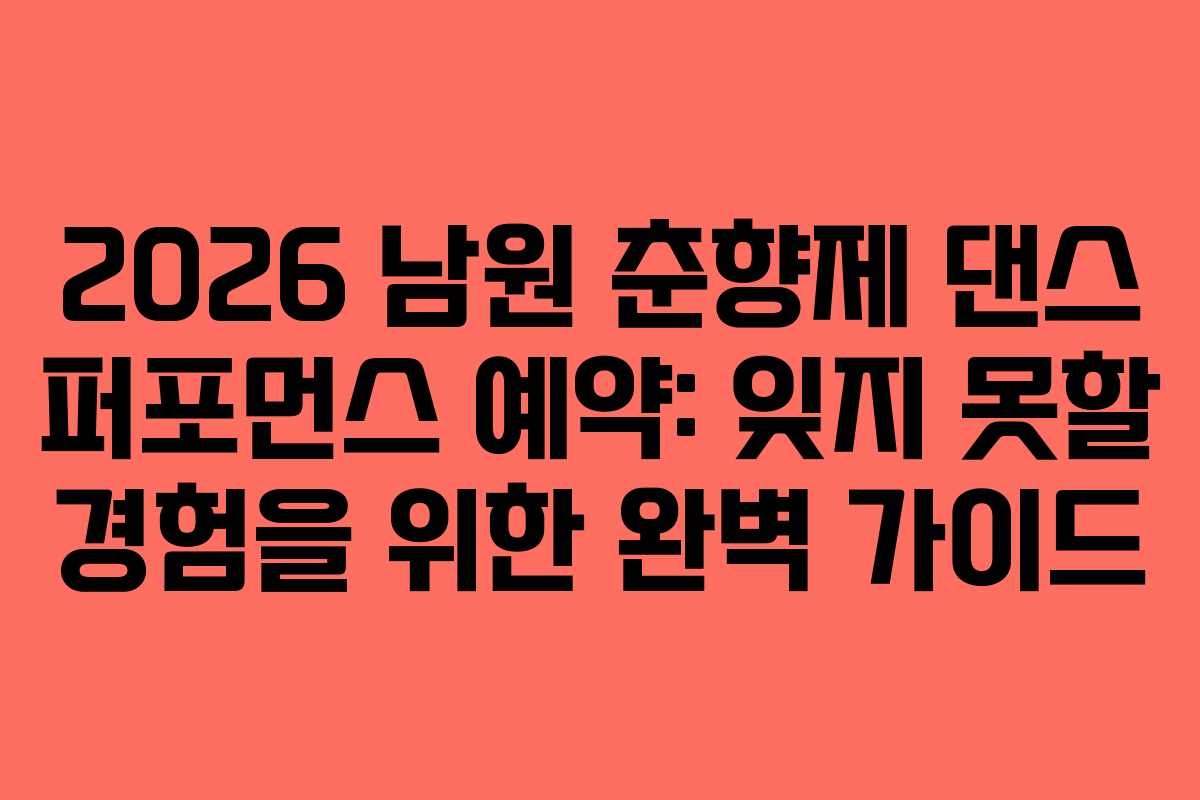 2026 남원 춘향제 댄스 퍼포먼스 예약: 잊지 못할 경험을 위한 완벽 가이드