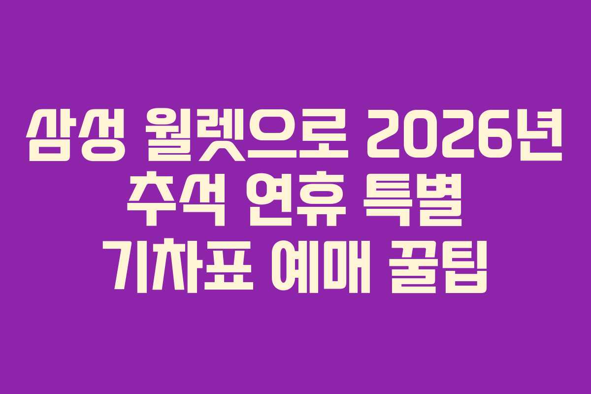 삼성 월렛으로 2026년 추석 연휴 특별 기차표 예매 꿀팁